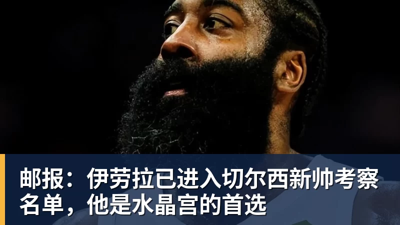 邮报:伊劳拉已进入切尔西新帅考察名单,他是水晶宫的首选