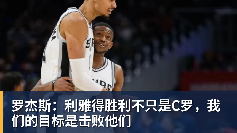 罗杰斯:利雅得胜利不只是C罗,我们的目标是击败他们