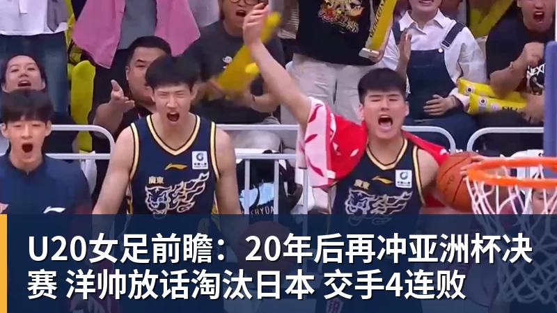 U20女足前瞻：20年后再冲亚洲杯决赛 洋帅放话淘汰日本 交手4连败