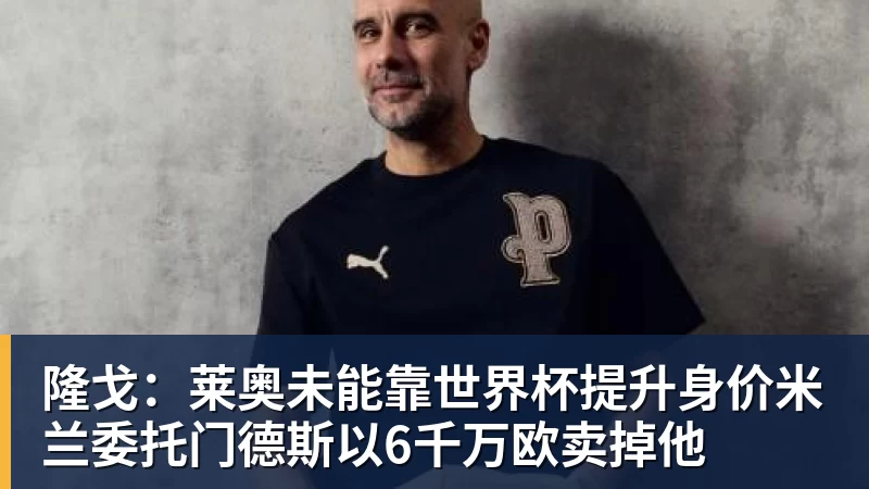 隆戈：莱奥未能靠世界杯提升身价米兰委托门德斯以6千万欧卖掉他