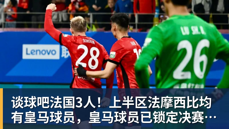 谈球吧法国3人！上半区法摩西比均有皇马球员，皇马球员已锁定决赛门票