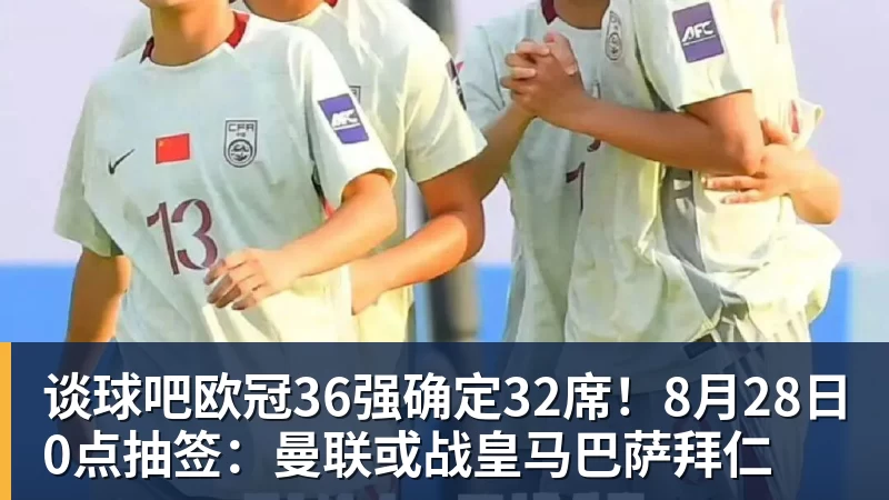 谈球吧欧冠36强确定32席！8月28日0点抽签：曼联或战皇马巴萨拜仁