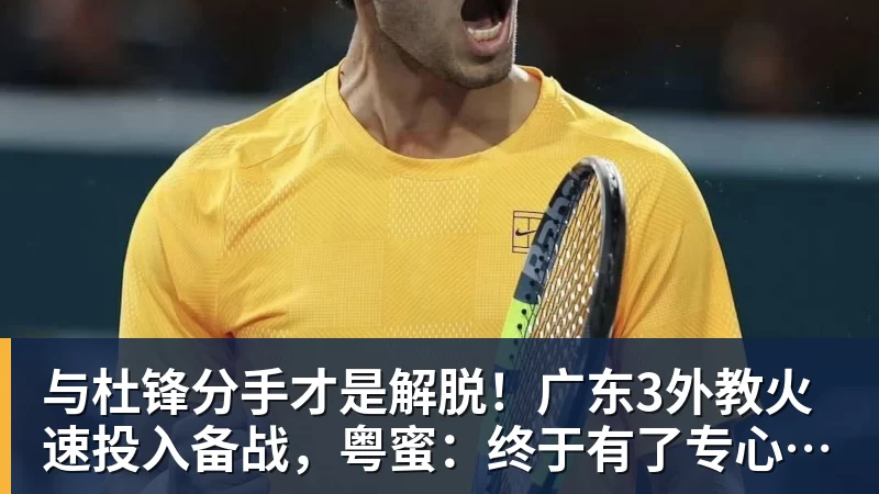与杜锋分手才是解脱!广东3外教火速投入备战,粤蜜:终于有了专心带队的主帅