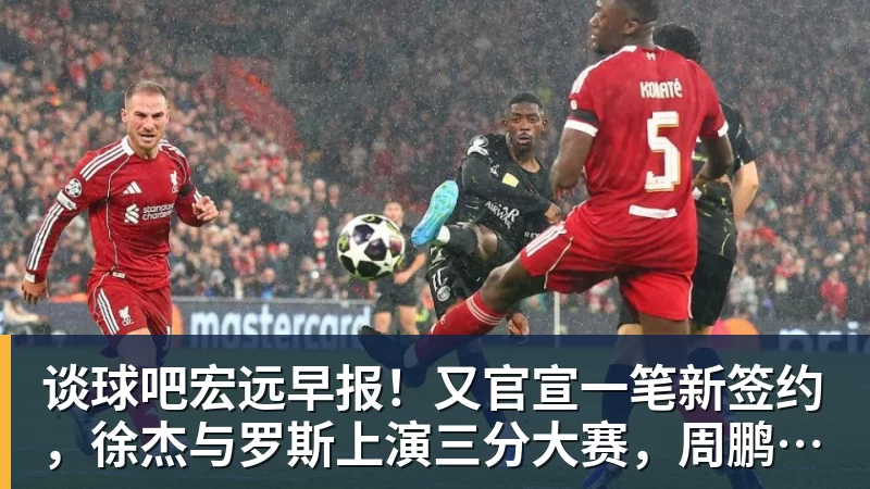 谈球吧宏远早报!又官宣一笔新签约,徐杰与罗斯上演三分大赛,周鹏即将回归