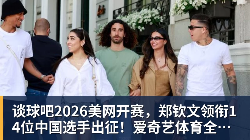 谈球吧2026美网开赛，郑钦文领衔14位中国选手出征！爱奇艺体育全程直播