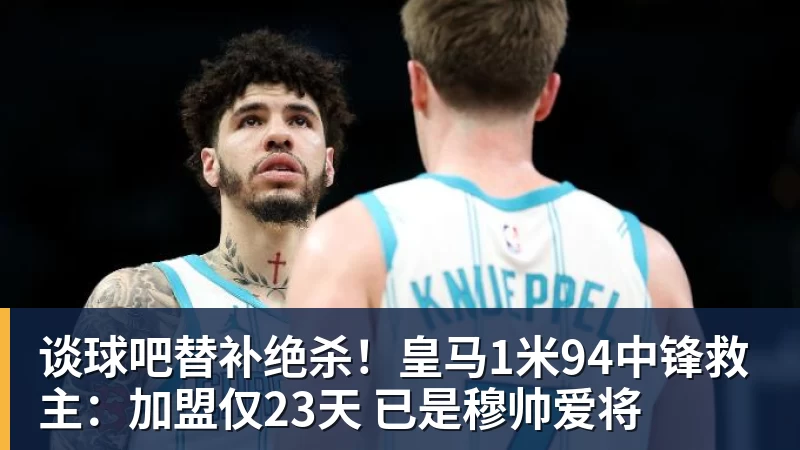 谈球吧替补绝杀！皇马1米94中锋救主：加盟仅23天 已是穆帅爱将