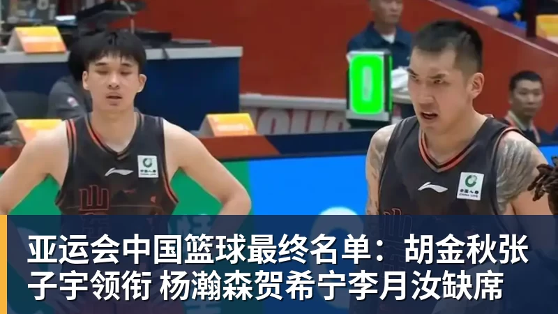 亚运会中国篮球最终名单:胡金秋张子宇领衔 杨瀚森贺希宁李月汝缺席