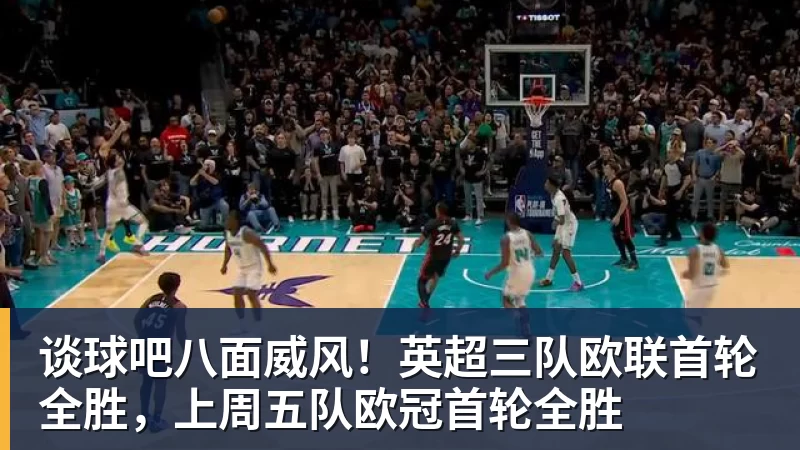 谈球吧八面威风！英超三队欧联首轮全胜，上周五队欧冠首轮全胜