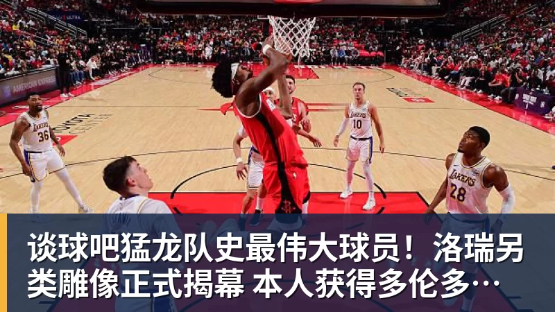 谈球吧猛龙队史最伟大球员！洛瑞另类雕像正式揭幕 本人获得多伦多城市钥匙