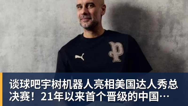 谈球吧宇树机器人亮相美国达人秀总决赛！21年以来首个晋级的中国团队