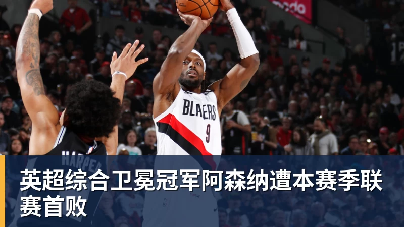 英超综合卫冕冠军阿森纳遭本赛季联赛首败