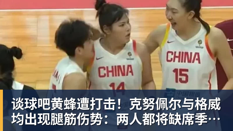 谈球吧黄蜂遭打击！克努佩尔与格威均出现腿筋伤势：两人都将缺席季前赛