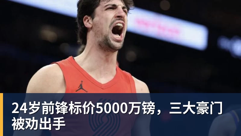 24岁前锋标价5000万镑，三大豪门被劝出手