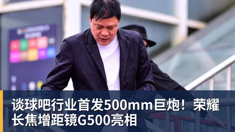 谈球吧行业首发500mm巨炮！荣耀长焦增距镜G500亮相