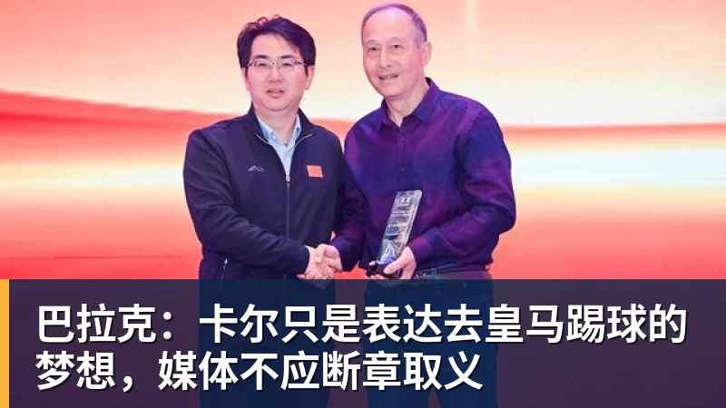 巴拉克:卡尔只是表达去皇马踢球的梦想,媒体不应断章取义
