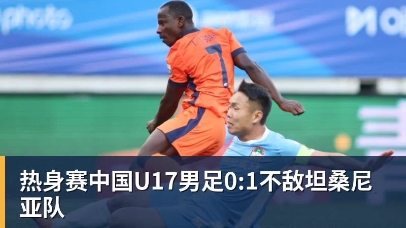 热身赛中国U17男足0:1不敌坦桑尼亚队