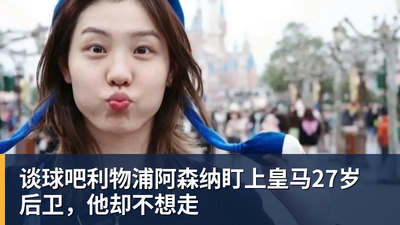 谈球吧利物浦阿森纳盯上皇马27岁后卫,他却不想走