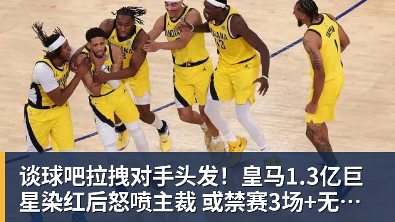 谈球吧拉拽对手头发!皇马1.3亿巨星染红后怒喷主裁 或禁赛3场+无缘战巴萨