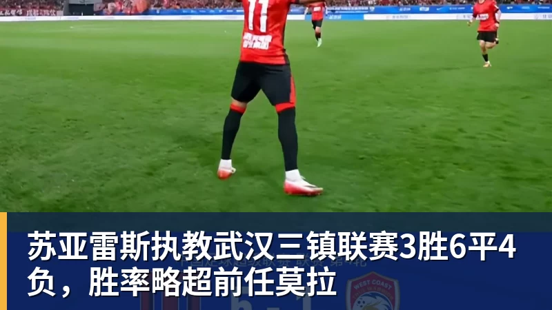 苏亚雷斯执教武汉三镇联赛3胜6平4负,胜率略超前任莫拉