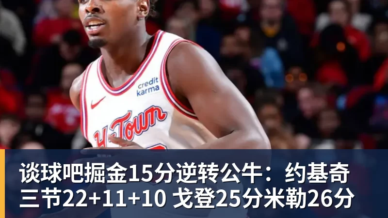谈球吧掘金15分逆转公牛：约基奇三节22+11+10 戈登25分米勒26分